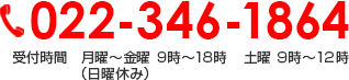 022-346-1864 受付時間　月曜～金曜 9時～18時 　土曜 ９時～１２時  （日曜休み）