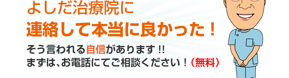訪問・マッサージ よしだ治療院に連絡して本当に良かった!そう言われる自信があります!!まずは、お電話にてご相談ください！（無料）